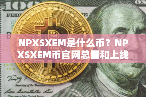 NPXSXEM是什么币？NPXSXEM币官网总量和上线交易平台介绍