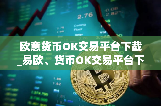 欧意货币OK交易平台下载_易欧、货币OK交易平台下载