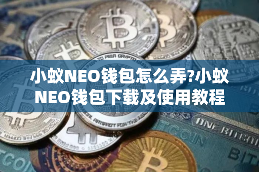 小蚁NEO钱包怎么弄?小蚁NEO钱包下载及使用教程