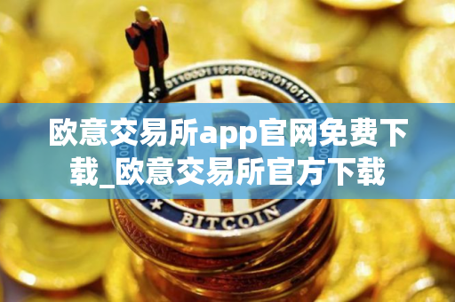 欧意交易所app官网免费下载_欧意交易所官方下载