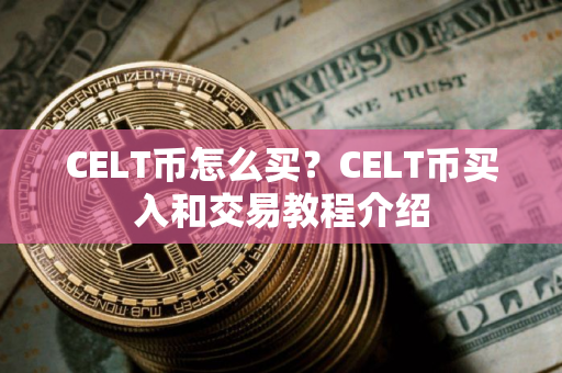 CELT币怎么买？CELT币买入和交易教程介绍