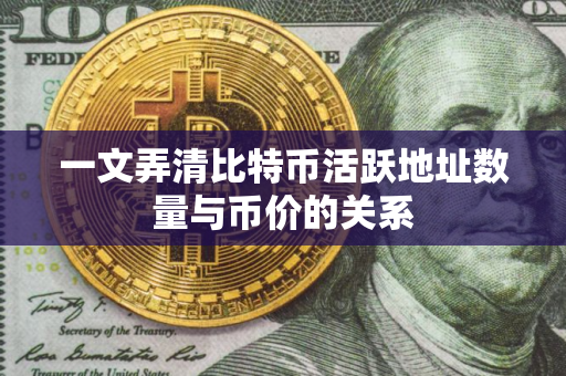 一文弄清比特币活跃地址数量与币价的关系