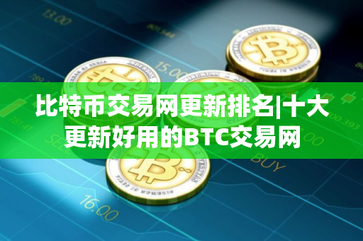 比特币交易网更新排名|十大更新好用的BTC交易网
