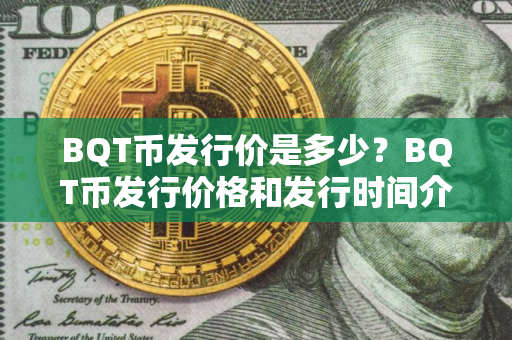 BQT币发行价是多少？BQT币发行价格和发行时间介绍
