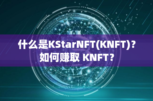 什么是KStarNFT(KNFT)？如何赚取 KNFT？