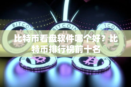 比特币看盘软件哪个好？比特币排行榜前十名
