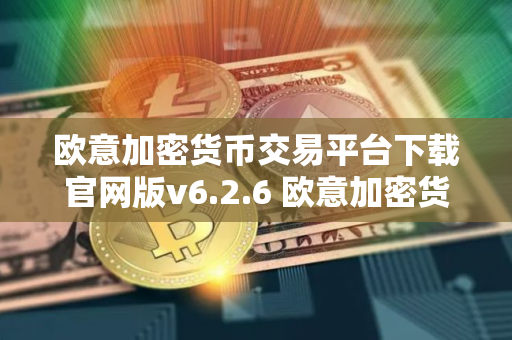 欧意加密货币交易平台下载官网版v6.2.6 欧意加密货币交易平台 v6.2.6 正式发布