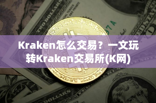 Kraken怎么交易？一文玩转Kraken交易所(K网)
