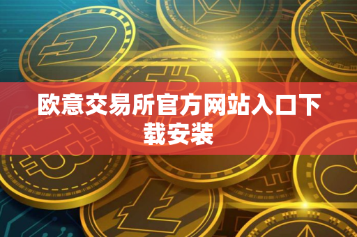 欧意交易所官方网站入口下载安装