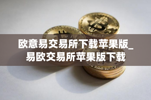 欧意易交易所下载苹果版_易欧交易所苹果版下载