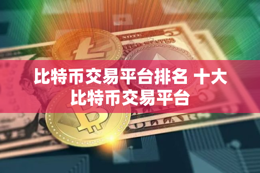 比特币交易平台排名 十大比特币交易平台