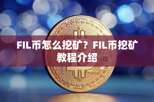 FIL币怎么挖矿？FIL币挖矿教程介绍