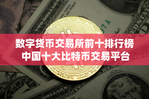 数字货币交易所前十排行榜 中国十大比特币交易平台app2024