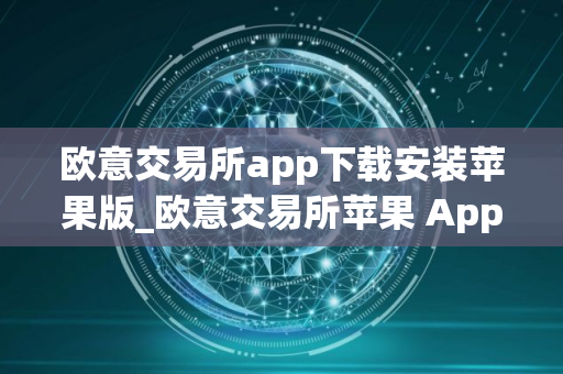 欧意交易所app下载安装苹果版_欧意交易所苹果 App 下载与安装指南