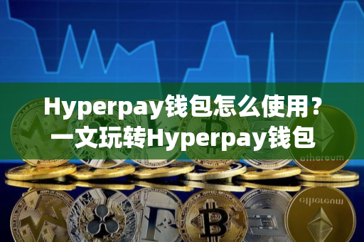 Hyperpay钱包怎么使用？一文玩转Hyperpay钱包