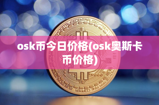 osk币今日价格(osk奥斯卡币价格)