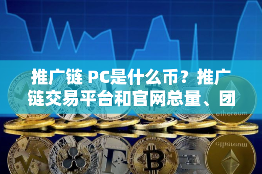 推广链 PC是什么币？推广链交易平台和官网总量、团队介绍