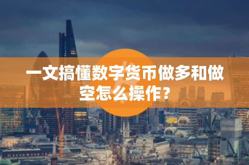 一文搞懂数字货币做多和做空怎么操作？