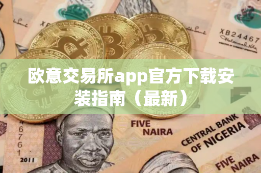 欧意交易所app官方下载安装指南（最新）