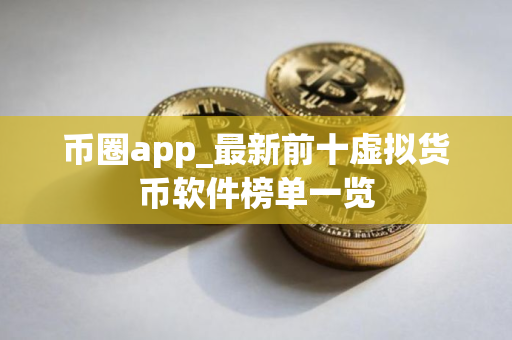 币圈app_最新前十虚拟货币软件榜单一览
