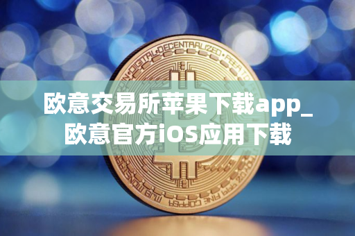 欧意交易所苹果下载app_欧意官方iOS应用下载