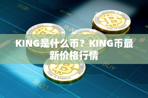 KING是什么币？KING币最新价格行情