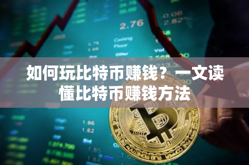 如何玩比特币赚钱？一文读懂比特币赚钱方法