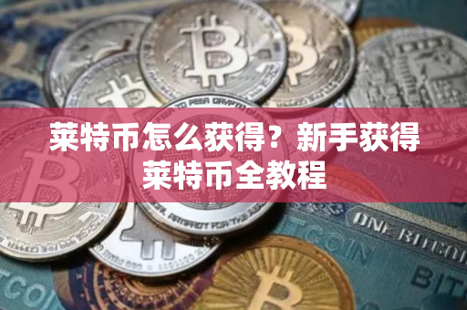 莱特币怎么获得？新手获得莱特币全教程