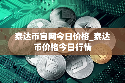 泰达币官网今日价格_泰达币价格今日行情