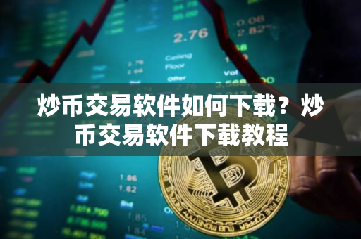 炒币交易软件如何下载？炒币交易软件下载教程
