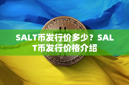 SALT币发行价多少？SALT币发行价格介绍