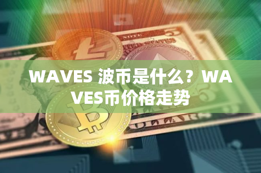 WAVES 波币是什么？WAVES币价格走势