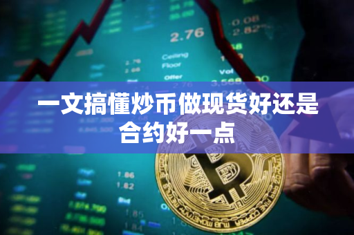 一文搞懂炒币做现货好还是合约好一点