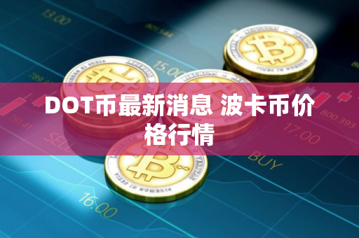 DOT币最新消息 波卡币价格行情