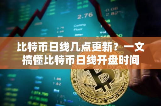 比特币日线几点更新？一文搞懂比特币日线开盘时间