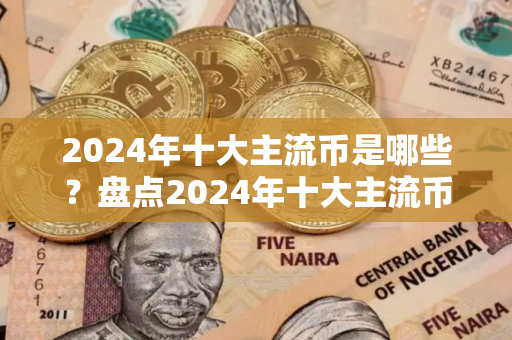 2024年十大主流币是哪些？盘点2024年十大主流币
