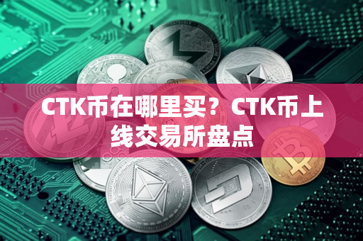 CTK币在哪里买？CTK币上线交易所盘点