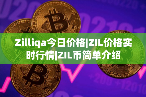 Zilliqa今日价格|ZIL价格实时行情|ZIL币简单介绍
