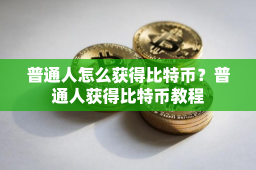 普通人怎么获得比特币？普通人获得比特币教程