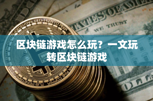 区块链游戏怎么玩？一文玩转区块链游戏