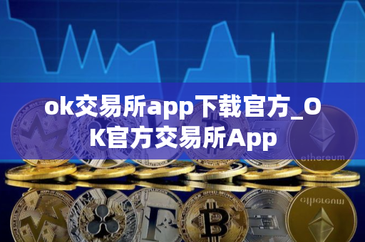 ok交易所app下载官方_OK官方交易所App