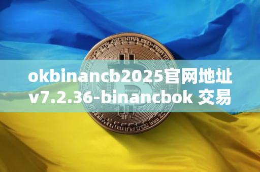 okbinancb2025官网地址v7.2.36-binancbok 交易平台电脑客户端下载 okbinancb2025官网地址v7.2.36-binancbok 交易平台电脑客户端下载