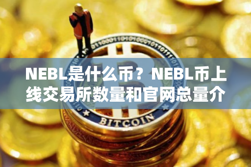 NEBL是什么币？NEBL币上线交易所数量和官网总量介绍