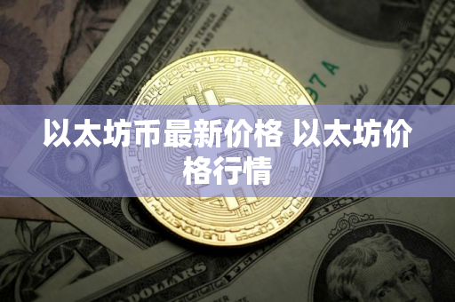 以太坊币最新价格 以太坊价格行情