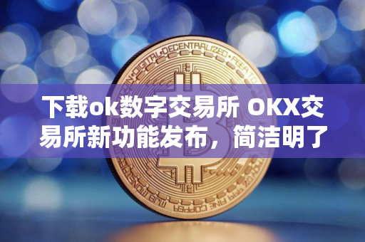 下载ok数字交易所 OKX交易所新功能发布，简洁明了，操作便利
