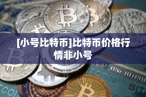 [小号比特币]比特币价格行情非小号