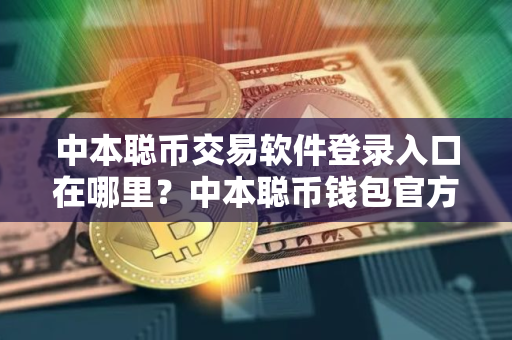 中本聪币交易软件登录入口在哪里？中本聪币钱包官方网站登录v4.2.9