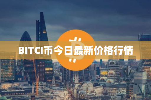 BITCI币今日最新价格行情