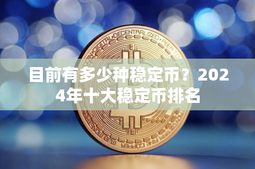 目前有多少种稳定币？2024年十大稳定币排名