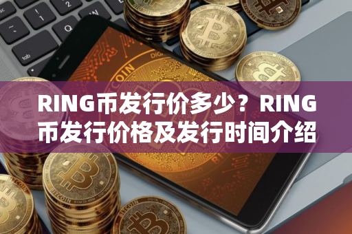 RING币发行价多少？RING币发行价格及发行时间介绍
